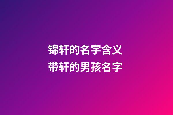锦轩的名字含义 带轩的男孩名字